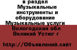  в раздел : Музыкальные инструменты и оборудование » Музыкальные услуги . Вологодская обл.,Великий Устюг г.